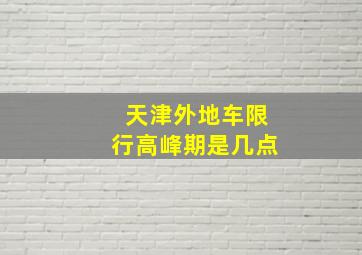 天津外地车限行高峰期是几点