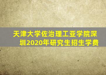 天津大学佐治理工亚学院深圳2020年研究生招生学费