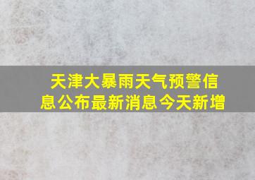 天津大暴雨天气预警信息公布最新消息今天新增