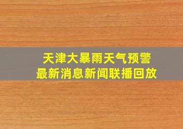 天津大暴雨天气预警最新消息新闻联播回放