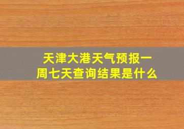 天津大港天气预报一周七天查询结果是什么