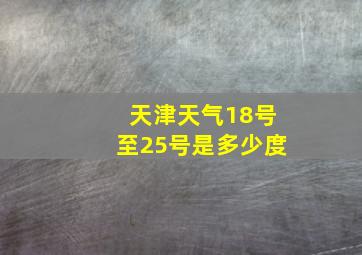 天津天气18号至25号是多少度