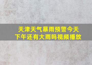 天津天气暴雨预警今天下午还有大雨吗视频播放