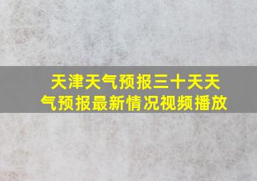 天津天气预报三十天天气预报最新情况视频播放