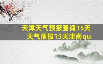 天津天气预报查询15天天气预报15天津南qu