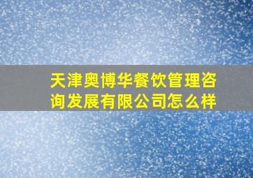 天津奥博华餐饮管理咨询发展有限公司怎么样