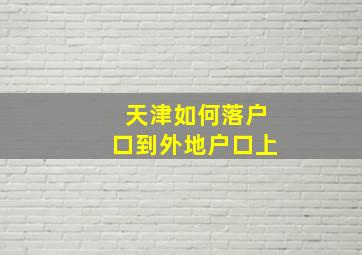 天津如何落户口到外地户口上