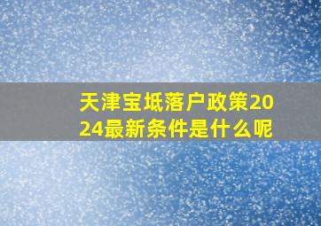 天津宝坻落户政策2024最新条件是什么呢