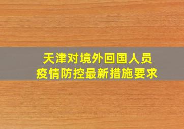 天津对境外回国人员疫情防控最新措施要求