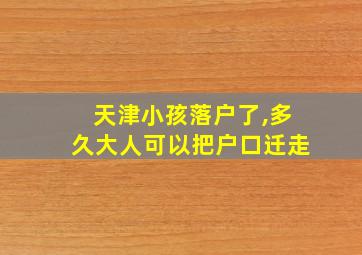 天津小孩落户了,多久大人可以把户口迁走