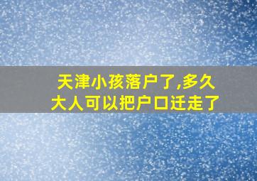 天津小孩落户了,多久大人可以把户口迁走了