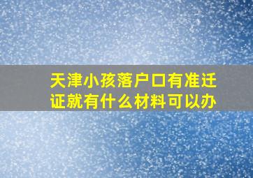 天津小孩落户口有准迁证就有什么材料可以办