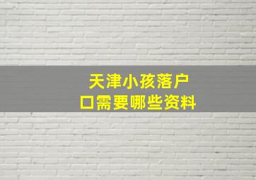 天津小孩落户口需要哪些资料