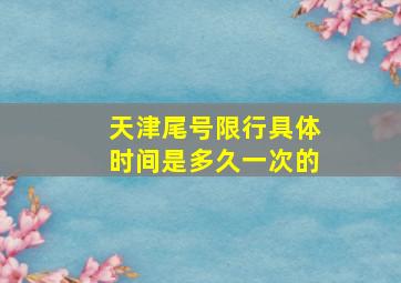 天津尾号限行具体时间是多久一次的