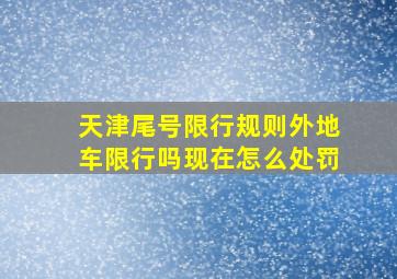 天津尾号限行规则外地车限行吗现在怎么处罚