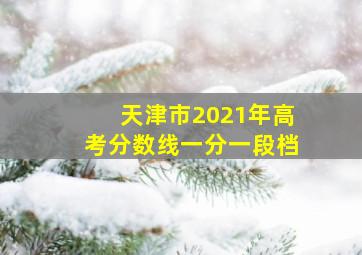 天津市2021年高考分数线一分一段档