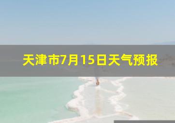 天津市7月15日天气预报