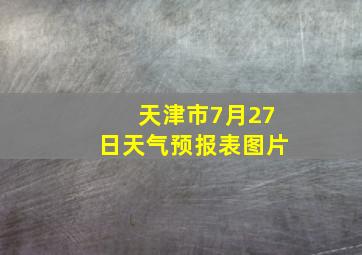 天津市7月27日天气预报表图片