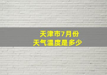 天津市7月份天气温度是多少