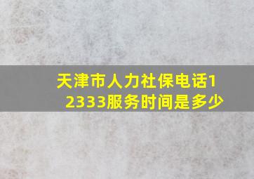 天津市人力社保电话12333服务时间是多少