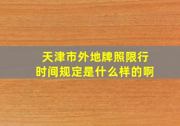 天津市外地牌照限行时间规定是什么样的啊