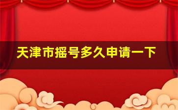 天津市摇号多久申请一下