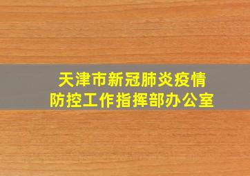 天津市新冠肺炎疫情防控工作指挥部办公室