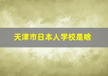 天津市日本人学校是啥