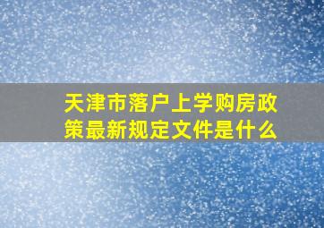 天津市落户上学购房政策最新规定文件是什么