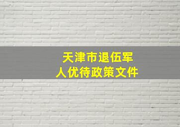 天津市退伍军人优待政策文件