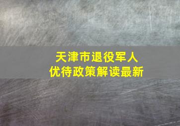 天津市退役军人优待政策解读最新