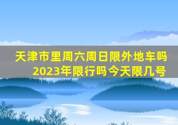 天津市里周六周日限外地车吗2023年限行吗今天限几号