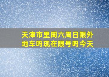 天津市里周六周日限外地车吗现在限号吗今天