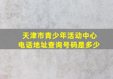 天津市青少年活动中心电话地址查询号码是多少