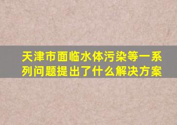 天津市面临水体污染等一系列问题提出了什么解决方案