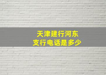 天津建行河东支行电话是多少