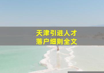 天津引进人才落户细则全文