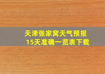 天津张家窝天气预报15天准确一览表下载