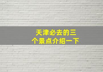 天津必去的三个景点介绍一下