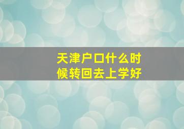 天津户口什么时候转回去上学好