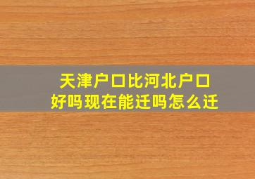 天津户口比河北户口好吗现在能迁吗怎么迁