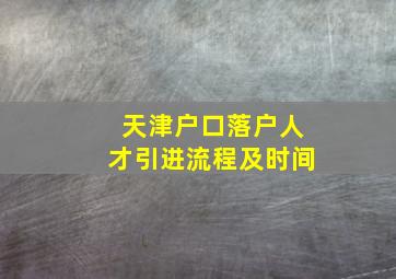 天津户口落户人才引进流程及时间