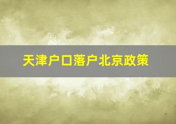 天津户口落户北京政策