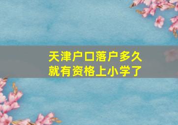 天津户口落户多久就有资格上小学了