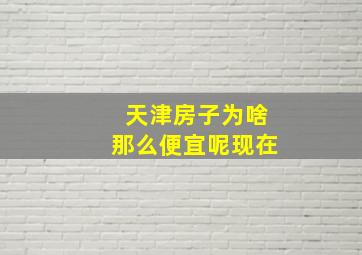 天津房子为啥那么便宜呢现在