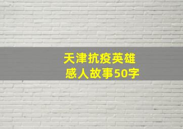 天津抗疫英雄感人故事50字