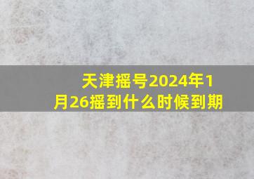 天津摇号2024年1月26摇到什么时候到期