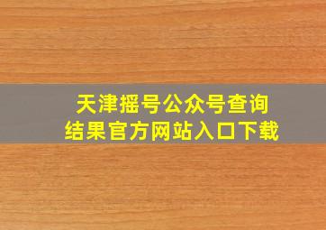 天津摇号公众号查询结果官方网站入口下载