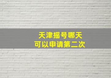 天津摇号哪天可以申请第二次