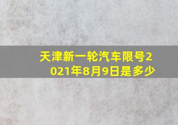 天津新一轮汽车限号2021年8月9日是多少